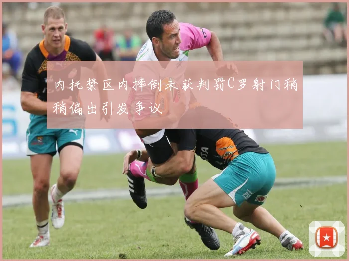 内托禁区内摔倒未获判罚C罗射门稍稍偏出引发争议