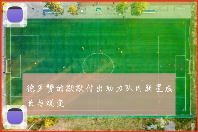 德罗赞的默默付出助力队内新星成长与蜕变