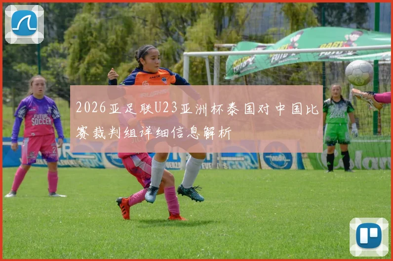2026亚足联U23亚洲杯泰国对中国比赛裁判组详细信息解析