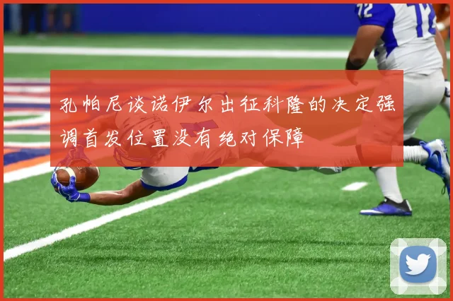 孔帕尼谈诺伊尔出征科隆的决定强调首发位置没有绝对保障