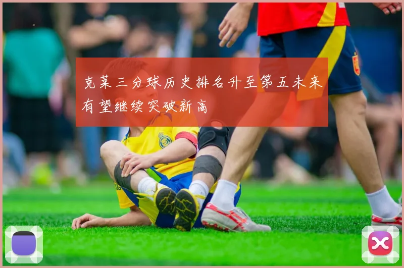 克莱三分球历史排名升至第五未来有望继续突破新高