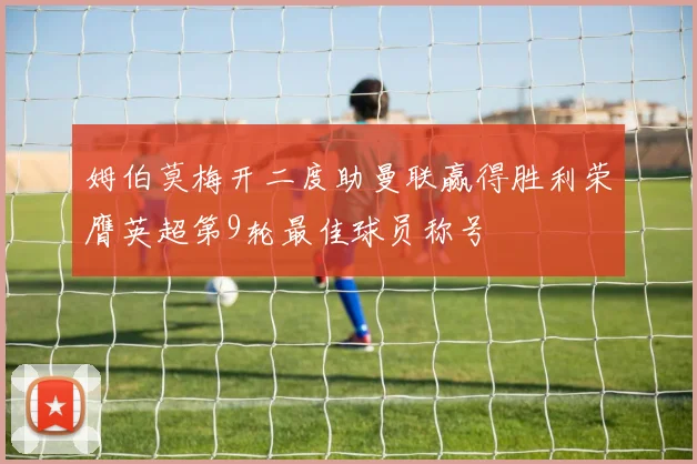 姆伯莫梅开二度助曼联赢得胜利荣膺英超第9轮最佳球员称号