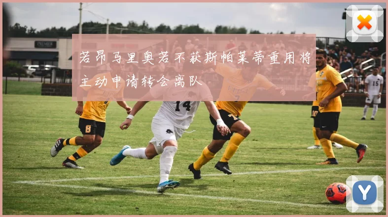 若昂马里奥若不获斯帕莱蒂重用将主动申请转会离队