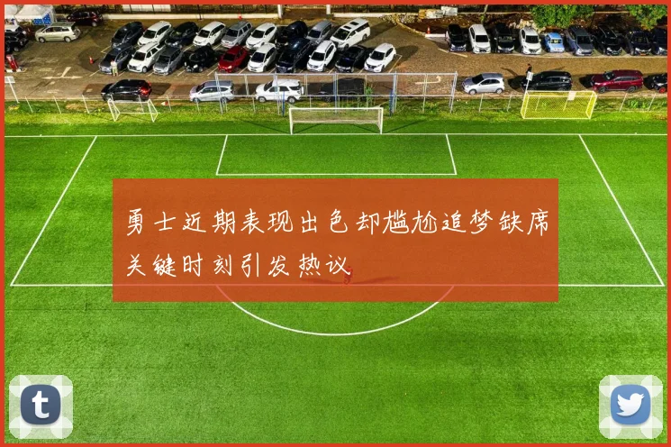 勇士近期表现出色却尴尬追梦缺席关键时刻引发热议